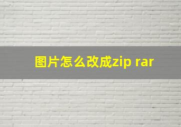 图片怎么改成zip rar